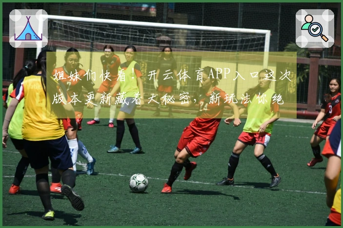 姐妹们快看！开云体育APP入口这次版本更新藏着大秘密，新玩法你绝对猜不到！