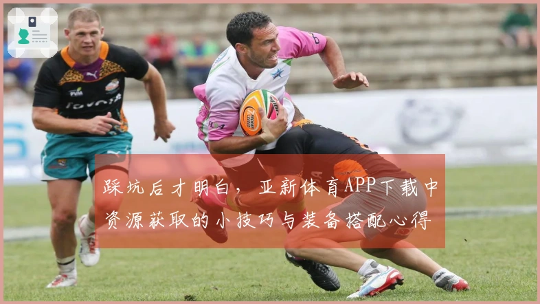 踩坑后才明白，亚新体育APP下载中资源获取的小技巧与装备搭配心得