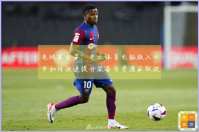 老玩家分享：开云体育电脑版入口中如何快速提升装备与资源获取效率