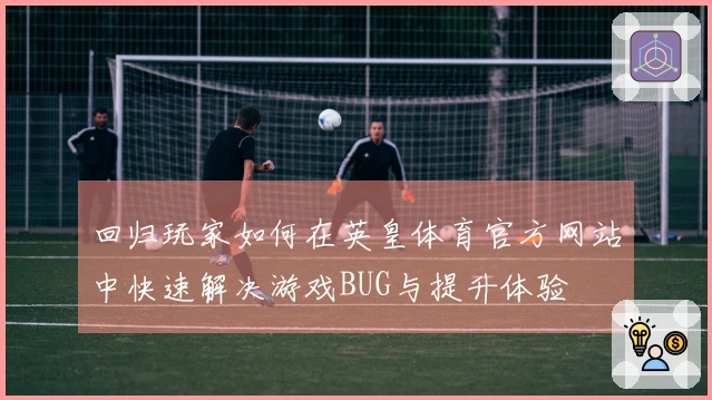 回归玩家如何在英皇体育官方网站中快速解决游戏BUG与提升体验
