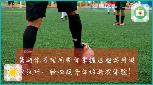 易游体育官网带你掌握这些实用游戏技巧，轻松提升你的游戏体验！
