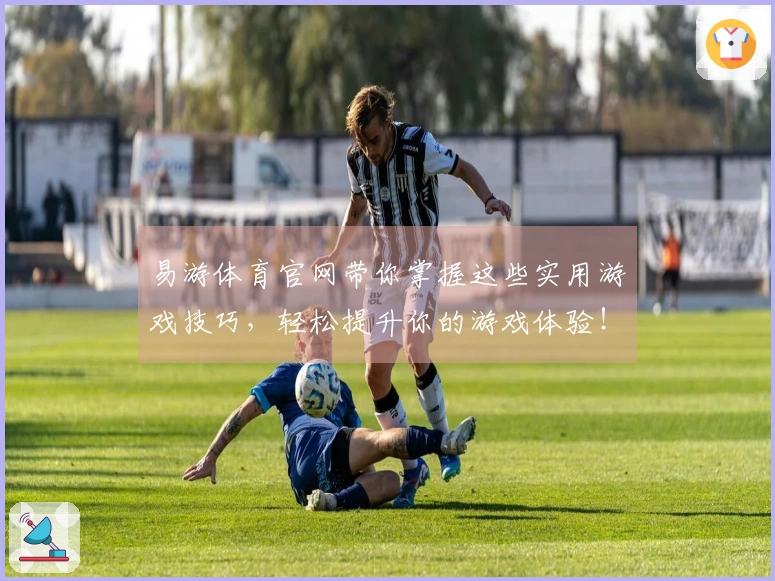 易游体育官网带你掌握这些实用游戏技巧，轻松提升你的游戏体验！