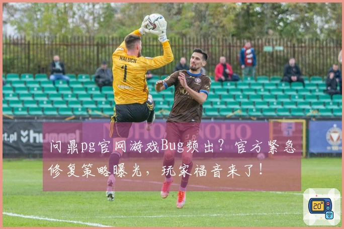 问鼎pg官网游戏Bug频出？官方紧急修复策略曝光，玩家福音来了！