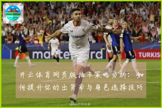 开云体育网页版抽卡策略分析：如何提升你的出货率与角色选择技巧